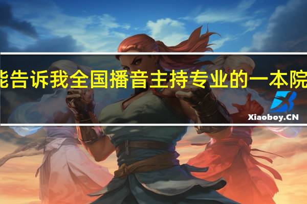 谁能告诉我全国播音主持专业的一本院校有哪些