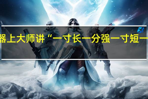 谁能告诉我兵器上大师讲“一寸长 一分强 一寸短 一分险”具体什么意思