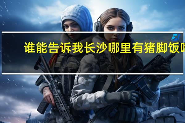 谁能告诉我长沙哪里有猪脚饭吃