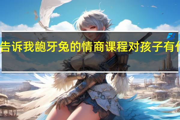 谁能告诉我龅牙兔的情商课程对孩子有什么帮助啊