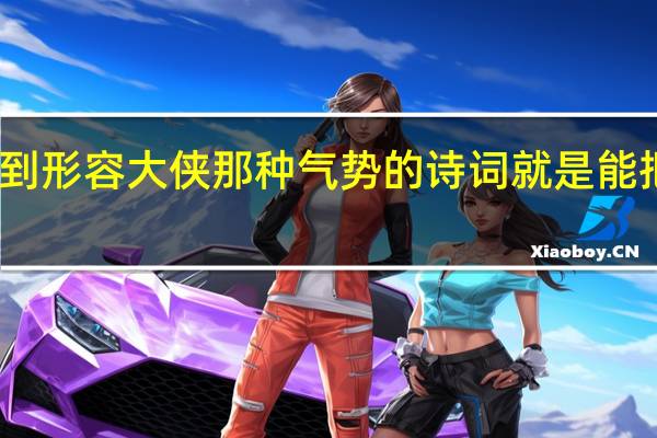 谁能找到形容大侠那种气势的诗词就是能把大侠的侠义