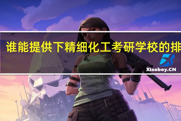 谁能提供下精细化工考研学校的排名榜。。。最好能详细介绍下。多谢了。