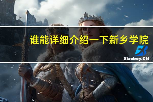 谁能详细介绍一下新乡学院