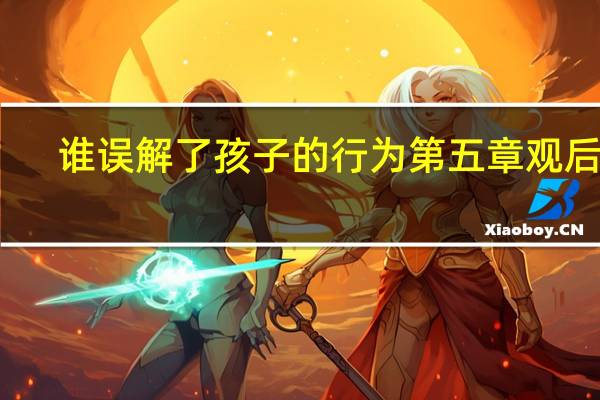 谁误解了孩子的行为第五章观后感(谁误解了孩子的行为)