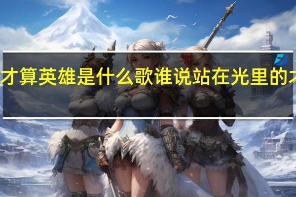 谁说站在光里的才算英雄是什么歌 谁说站在光里的才算英雄歌词歌曲介绍