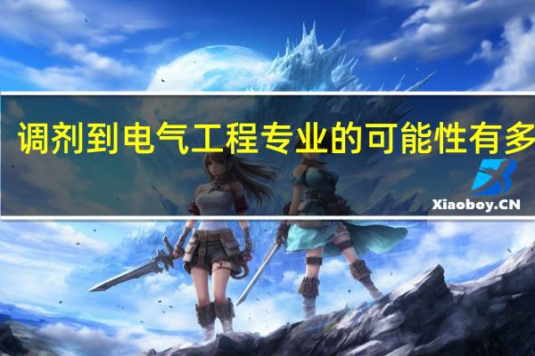 调剂到电气工程专业的可能性有多大呢