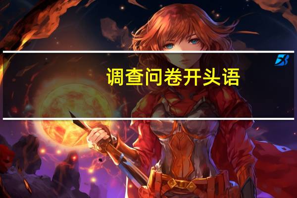 调查问卷开头语（调查问卷开头语）