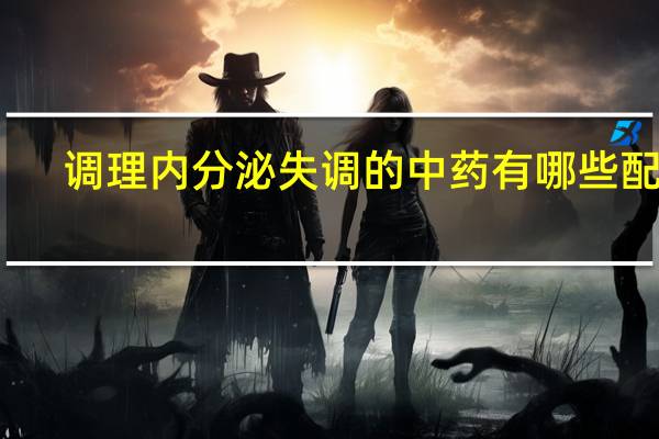 调理内分泌失调的中药有哪些配方(调理内分泌失调的中药有哪些)