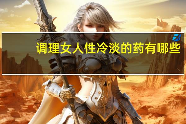 调理女人性冷淡的药有哪些(调理女人性冷淡的药)