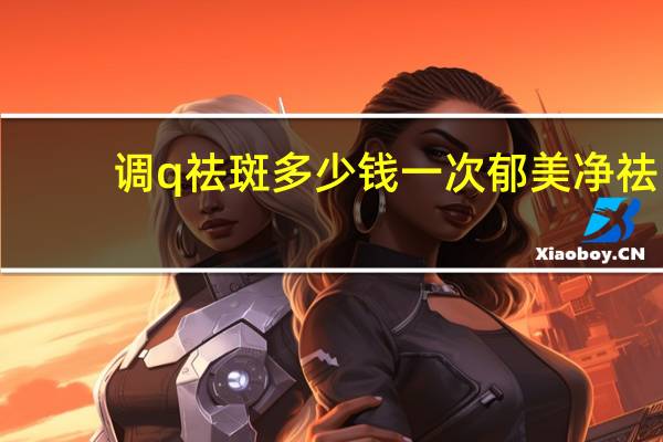 调q祛斑多少钱一次 郁美净祛斑效果好吗