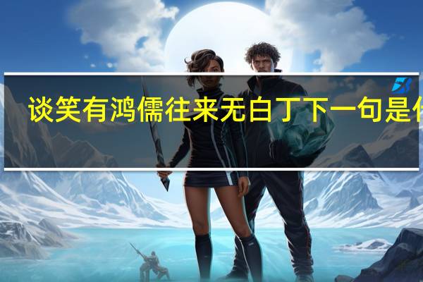 谈笑有鸿儒往来无白丁下一句是什么（谈笑有鸿儒往来无白丁什么意思）