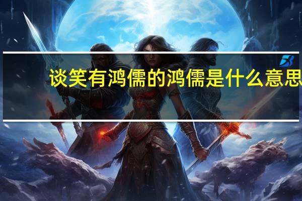 谈笑有鸿儒的鸿儒是什么意思