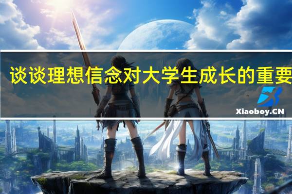谈谈理想信念对大学生成长的重要意义