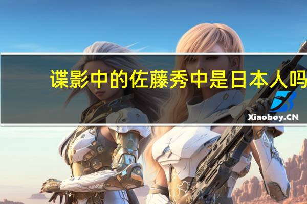 谍影中的佐藤秀中是日本人吗