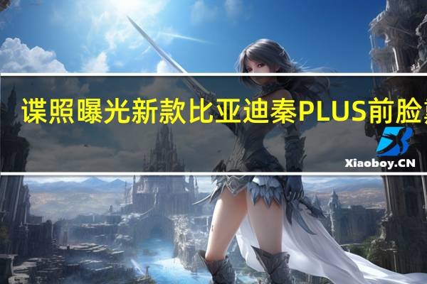 谍照曝光新款比亚迪秦PLUS前脸熏黑