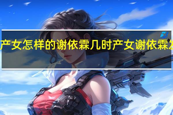 谢依霖产女怎样的谢依霖几时产女谢依霖发文说了什么