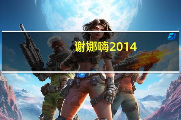 谢娜嗨2014（关于谢娜嗨2014的介绍）