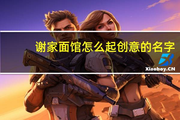 谢家面馆怎么起创意的名字