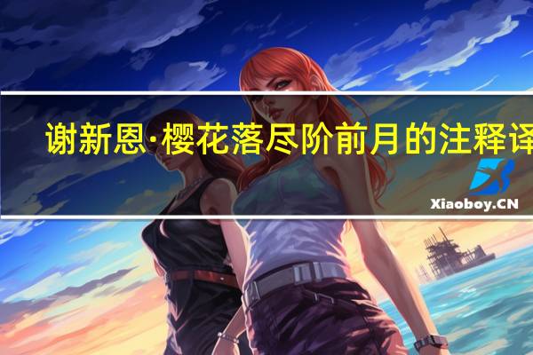 谢新恩·樱花落尽阶前月的注释译文