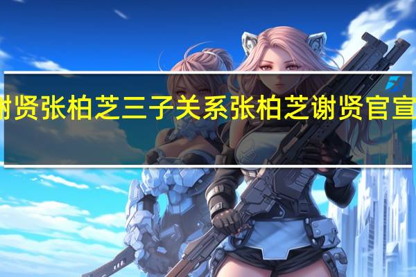 谢贤张柏芝三子关系 张柏芝谢贤官宣在一起