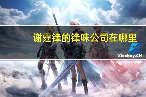 谢霆锋的锋味公司在哪里（锋味-谢霆锋创立的品牌简介）