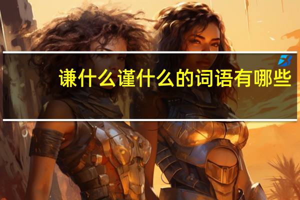 谦什么谨什么的词语有哪些?