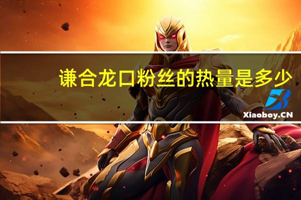 谦合 龙口粉丝的热量是多少