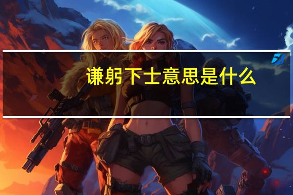谦躬下士意思是什么