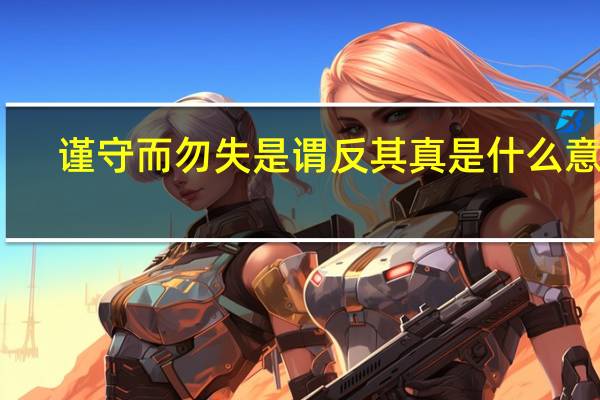 谨守而勿失是谓反其真是什么意思