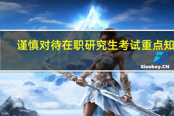 谨慎对待在职研究生考试重点知识