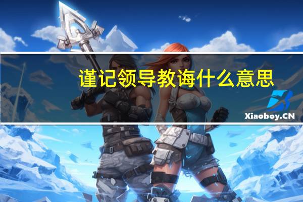谨记领导教诲什么意思