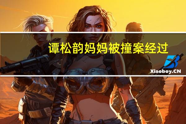 谭松韵妈妈被撞案经过（谭松韵妈妈）