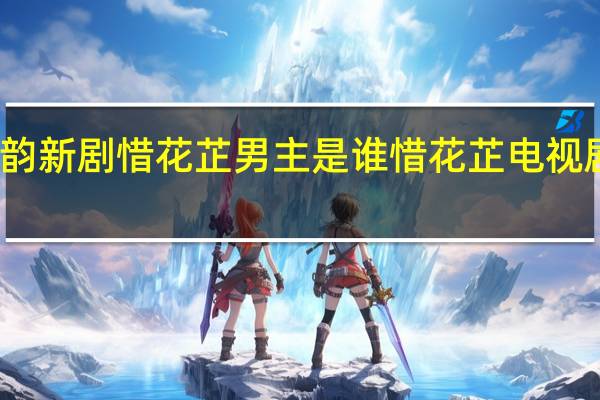 谭松韵新剧惜花芷男主是谁 惜花芷电视剧更新时间