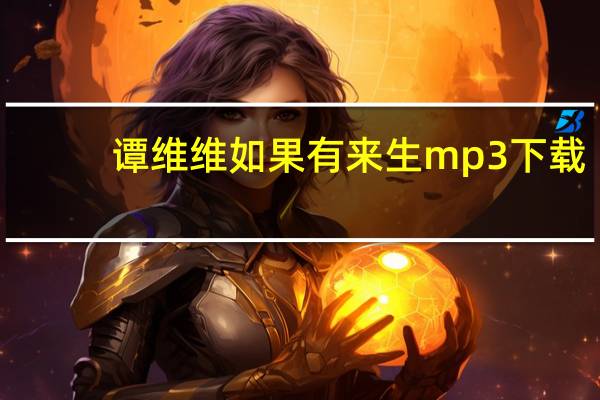 谭维维如果有来生mp3下载（如果有来生谭维维歌词）