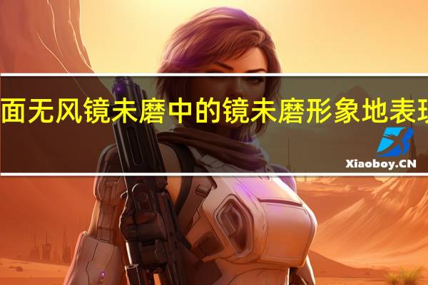 谭面无风镜未磨中的镜未磨形象地表现了什么