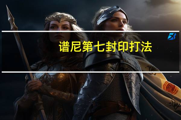谱尼第七封印打法（谱尼第七封印怎么打）
