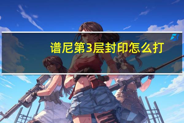 谱尼第3层封印怎么打（谱尼第三封印怎么打）