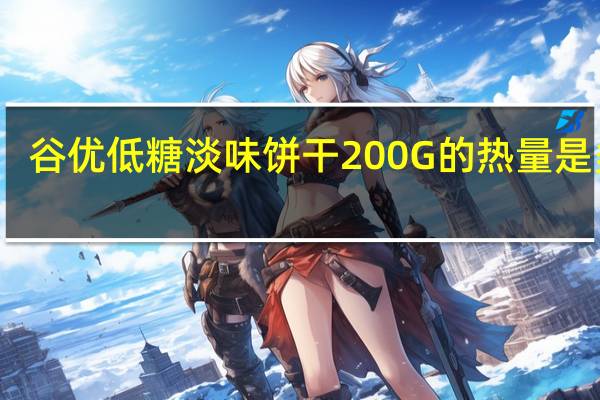 谷优 低糖淡味饼干200G的热量是多少