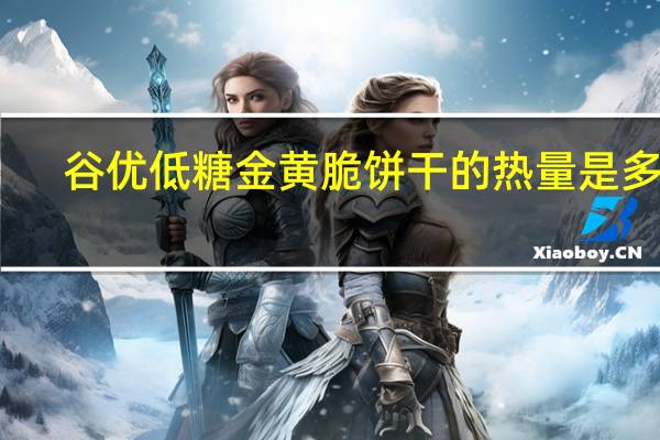 谷优 低糖金黄脆饼干的热量是多少
