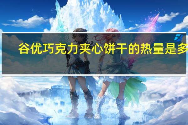 谷优 巧克力夹心饼干的热量是多少
