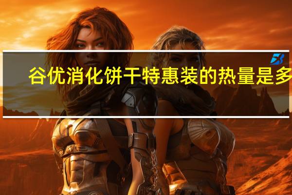 谷优 消化饼干特惠装的热量是多少