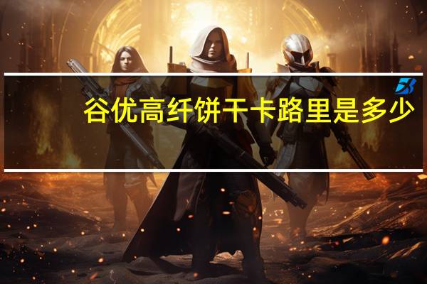 谷优 高纤饼干卡路里是多少