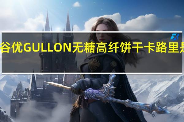 谷优 GULLON无糖高纤饼干卡路里是多少
