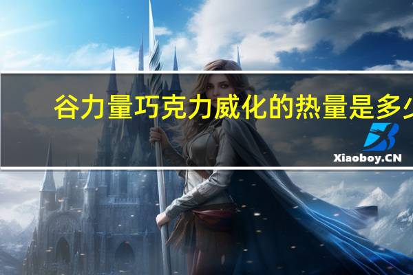 谷力量 巧克力威化的热量是多少