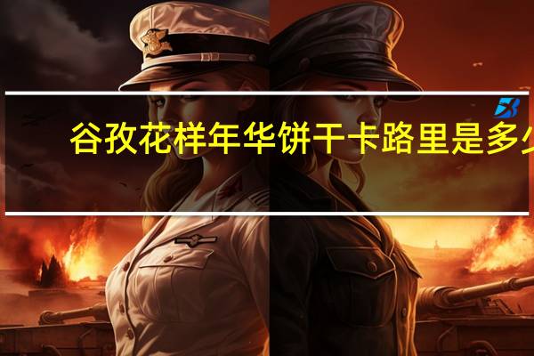 谷孜 花样年华饼干卡路里是多少