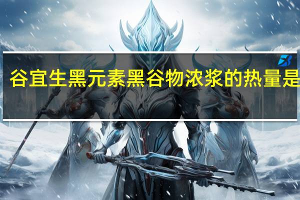 谷宜生 黑元素黑谷物浓浆的热量是多少