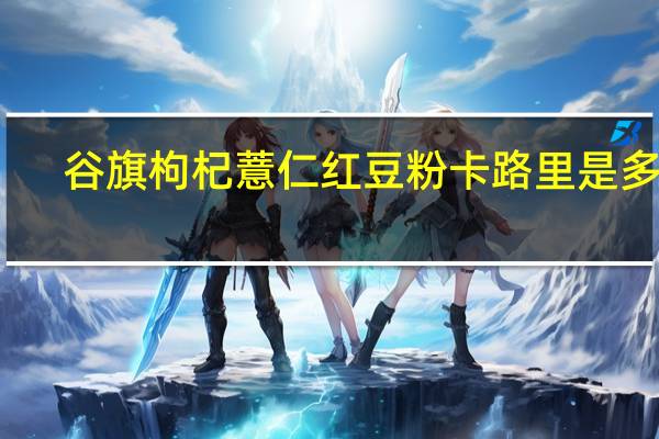 谷旗 枸杞薏仁红豆粉卡路里是多少