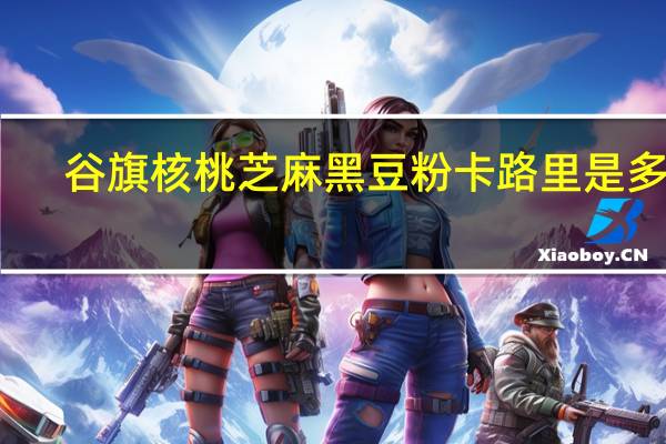 谷旗 核桃芝麻黑豆粉卡路里是多少