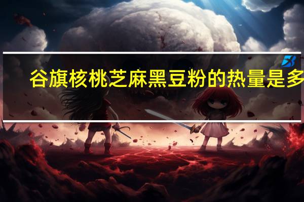 谷旗 核桃芝麻黑豆粉的热量是多少