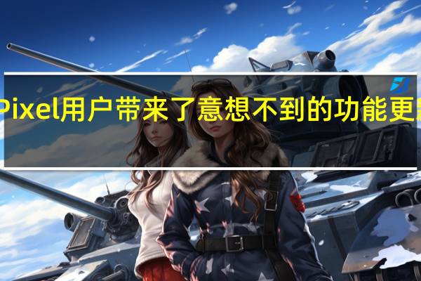谷歌为 Pixel 用户带来了意想不到的功能更新和重大更新